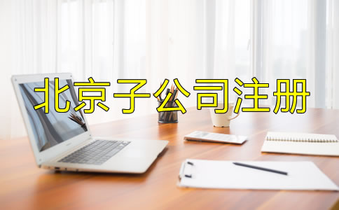 北京子公司注冊流程及所需材料是什么？